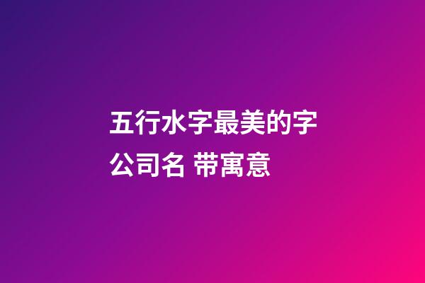 五行水字最美的字公司名 带寓意-第1张-公司起名-玄机派